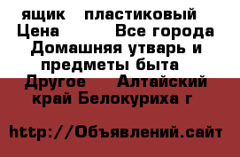 ящик   пластиковый › Цена ­ 270 - Все города Домашняя утварь и предметы быта » Другое   . Алтайский край,Белокуриха г.